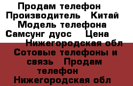 Продам телефон  › Производитель ­ Китай › Модель телефона ­ Самсунг дуос  › Цена ­ 4 500 - Нижегородская обл. Сотовые телефоны и связь » Продам телефон   . Нижегородская обл.